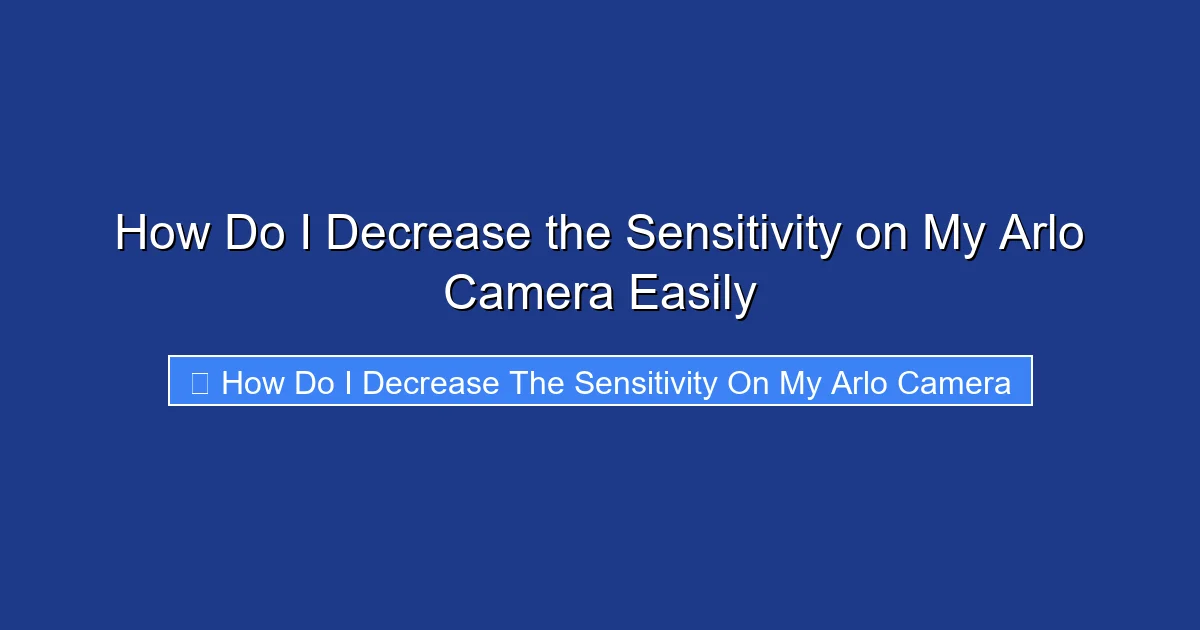 How Do I Decrease the Sensitivity on My Arlo Camera Easily