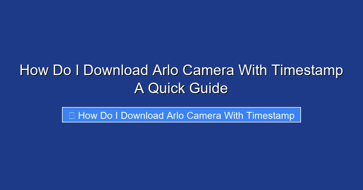 How Do I Download Arlo Camera With Timestamp A Quick Guide