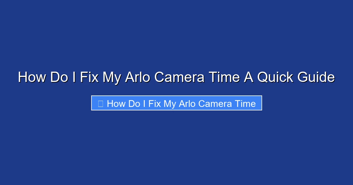 How Do I Fix My Arlo Camera Time A Quick Guide