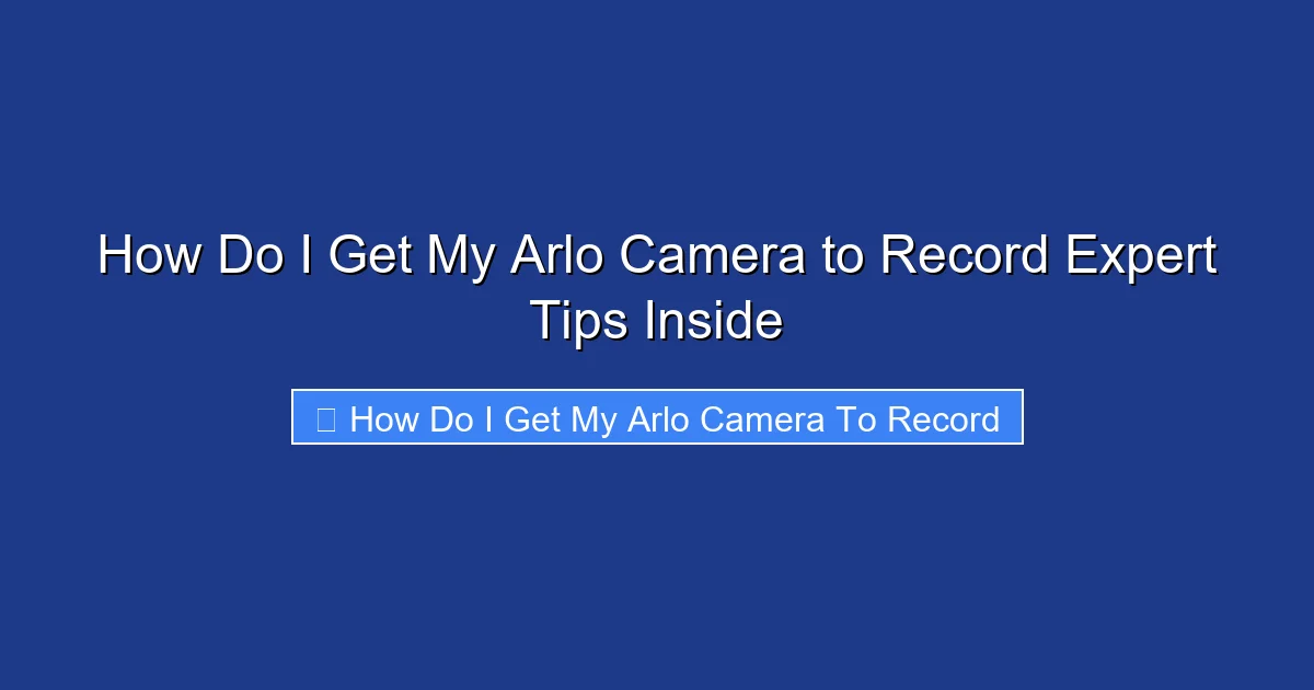 How Do I Get My Arlo Camera to Record Expert Tips Inside