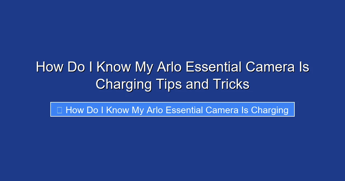How Do I Know My Arlo Essential Camera Is Charging Tips and Tricks