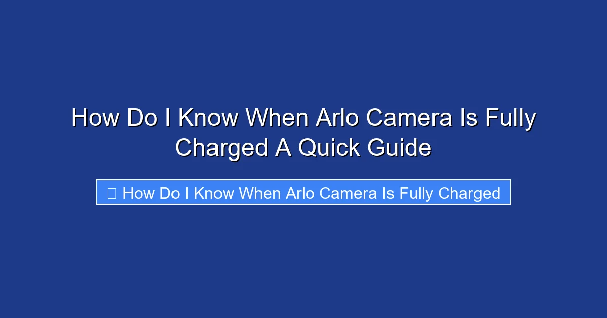 How Do I Know When Arlo Camera Is Fully Charged A Quick Guide