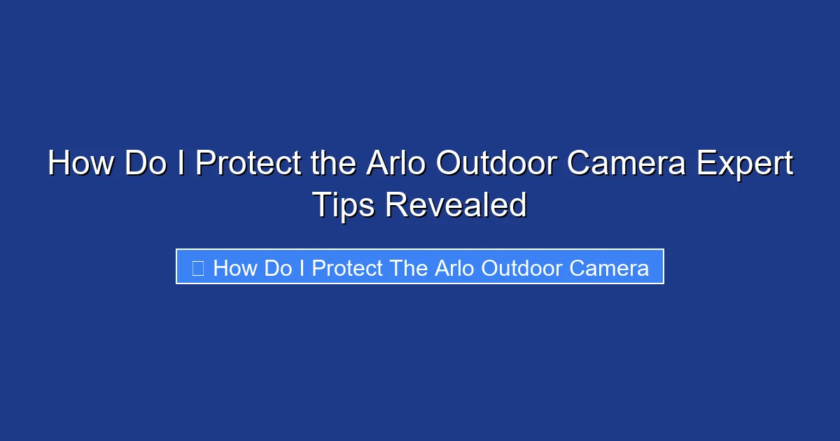 How Do I Protect the Arlo Outdoor Camera Expert Tips Revealed
