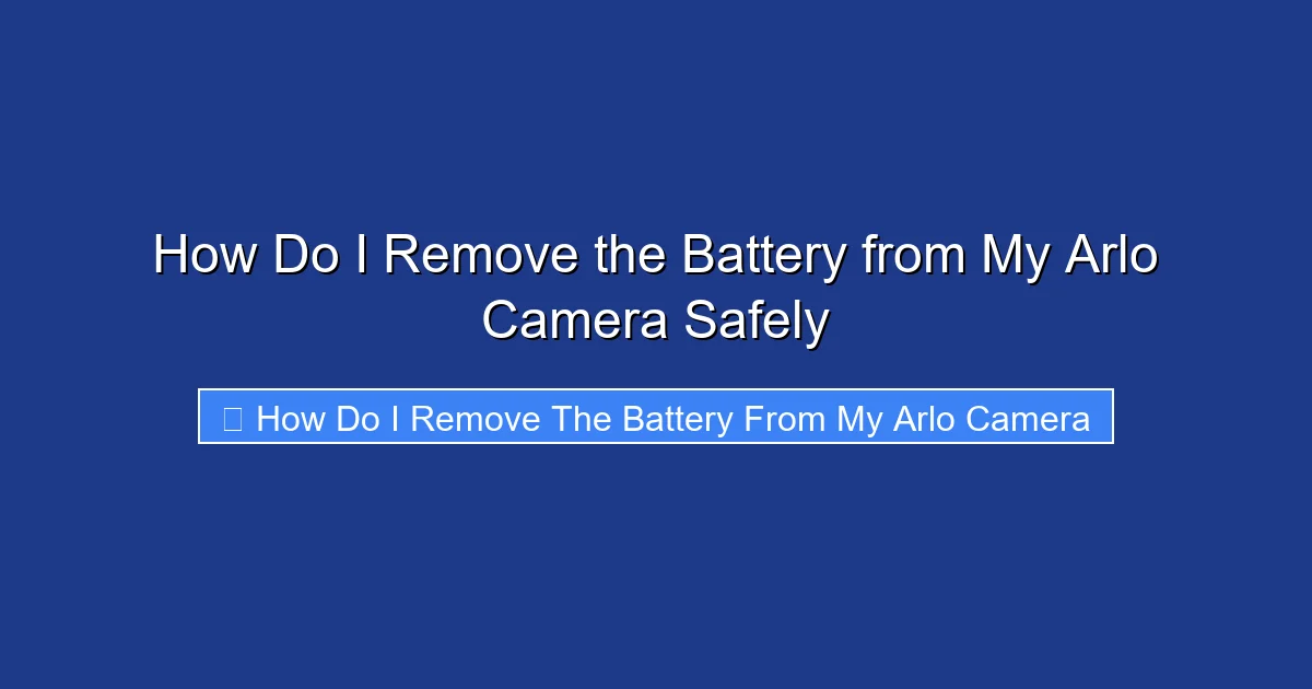 How Do I Remove the Battery from My Arlo Camera Safely