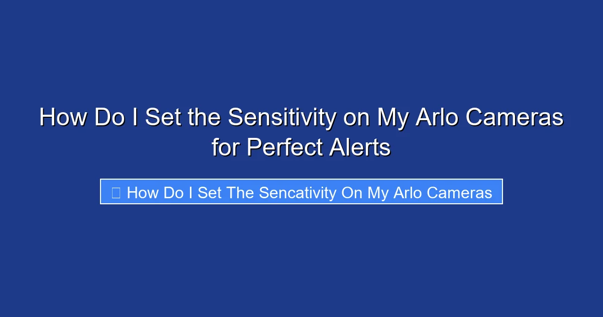 How Do I Set the Sensitivity on My Arlo Cameras for Perfect Alerts