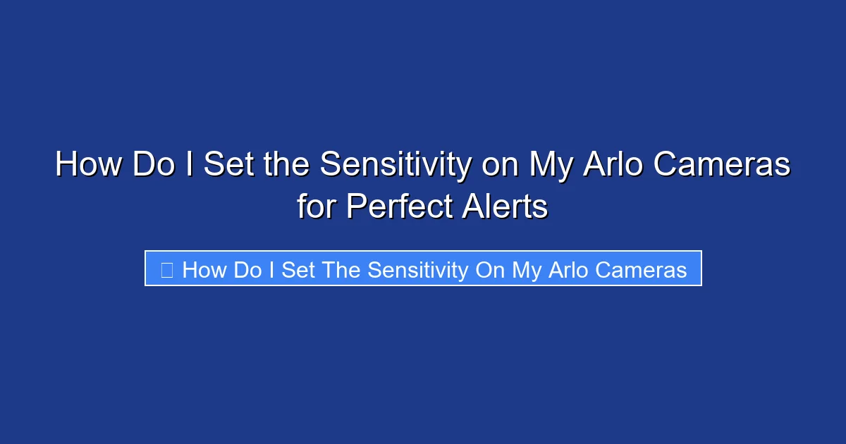 How Do I Set the Sensitivity on My Arlo Cameras for Perfect Alerts