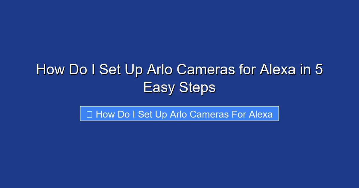 How Do I Set Up Arlo Cameras for Alexa in 5 Easy Steps