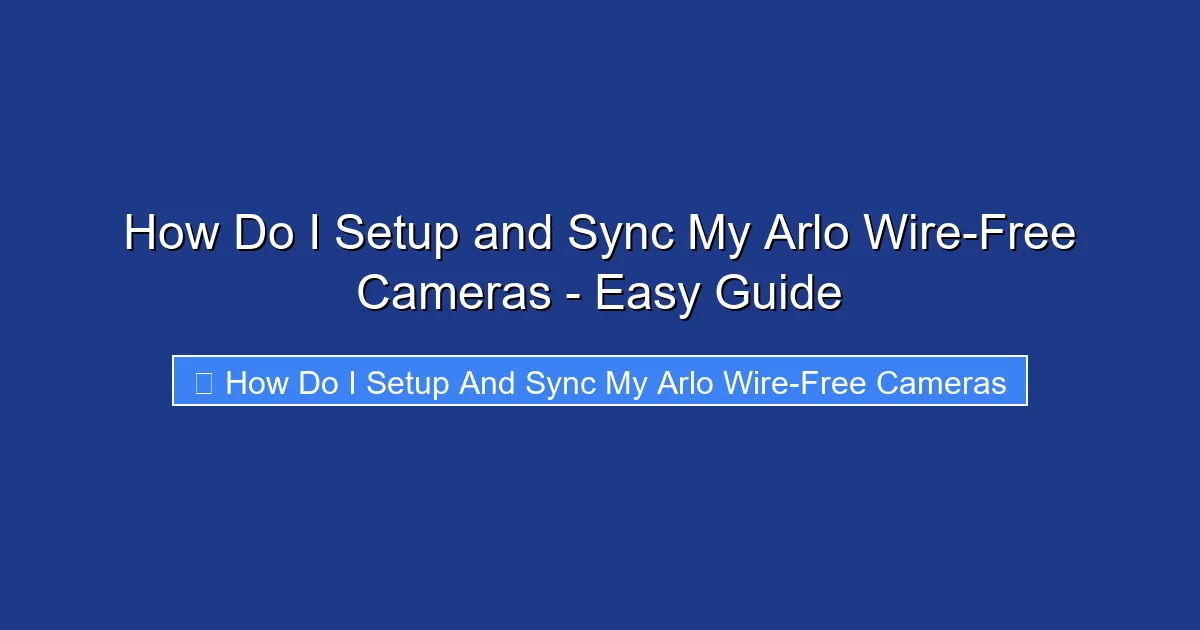 How Do I Setup and Sync My Arlo Wire-Free Cameras - Easy Guide