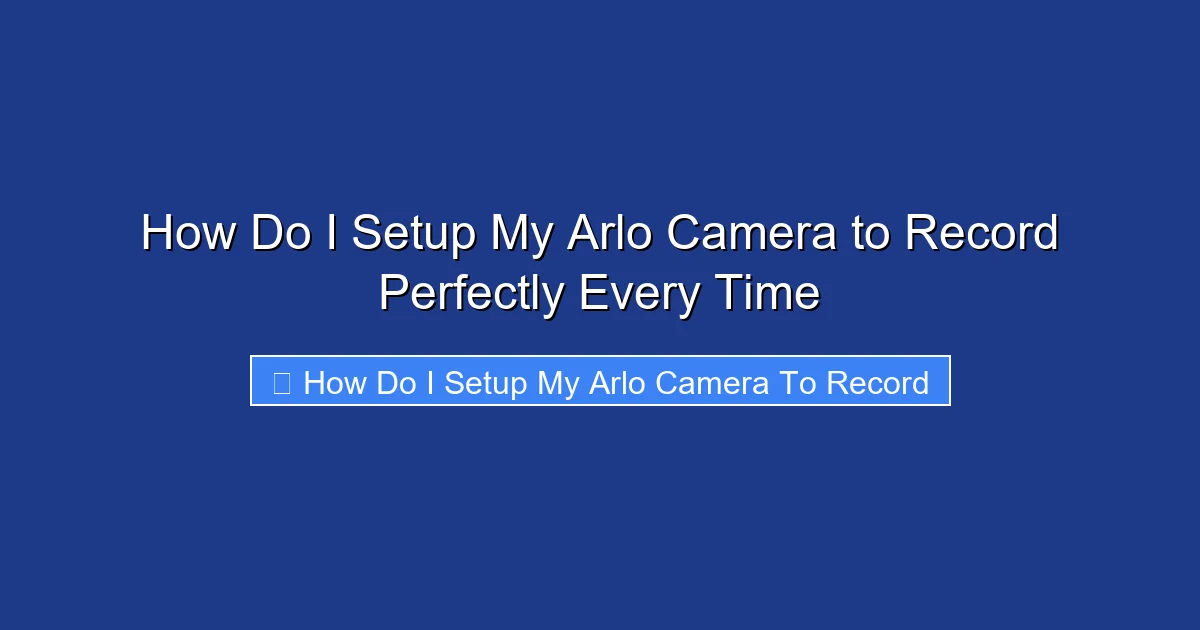 How Do I Setup My Arlo Camera to Record Perfectly Every Time