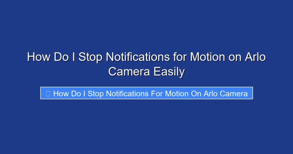 How Do I Stop Notifications for Motion on Arlo Camera Easily