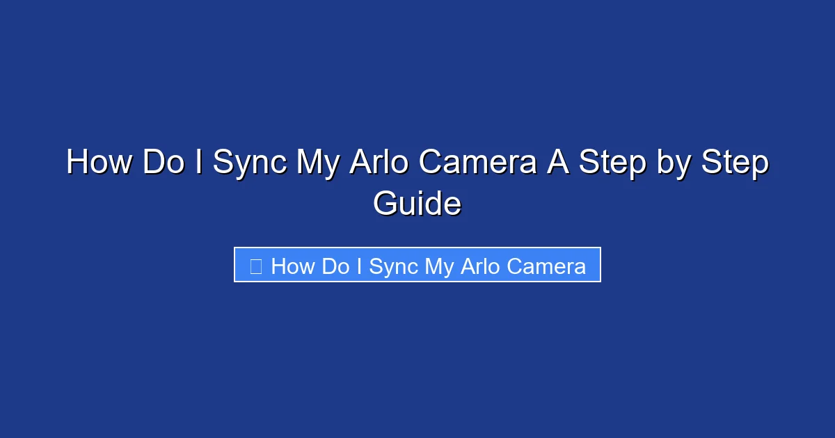 How Do I Sync My Arlo Camera A Step by Step Guide