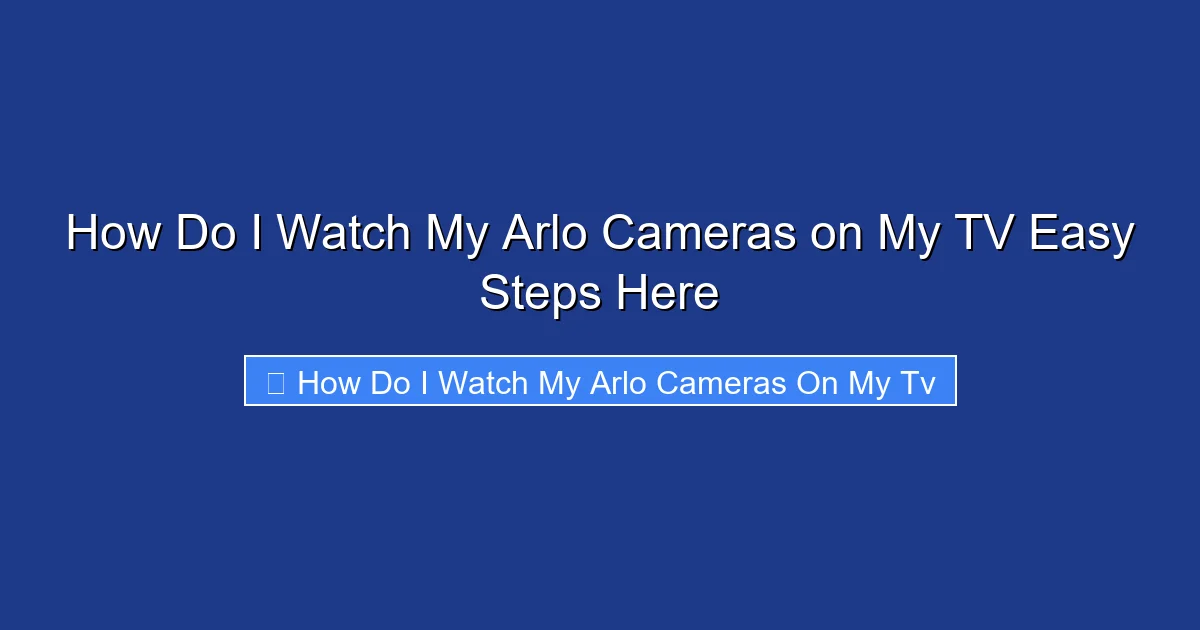 How Do I Watch My Arlo Cameras on My TV Easy Steps Here
