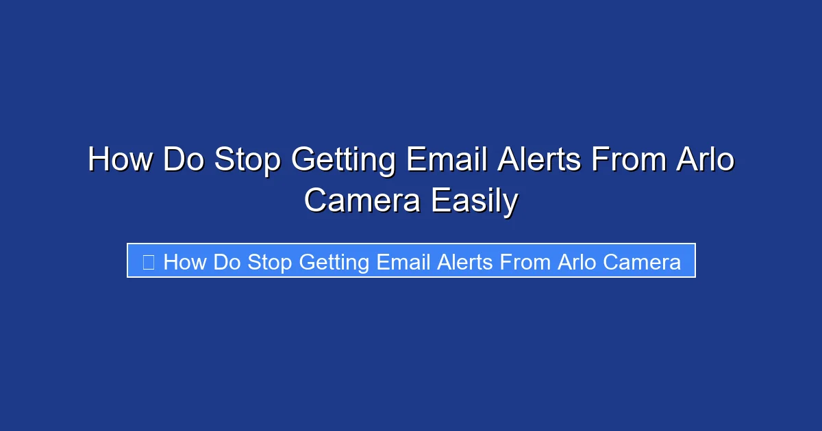 How Do Stop Getting Email Alerts From Arlo Camera Easily