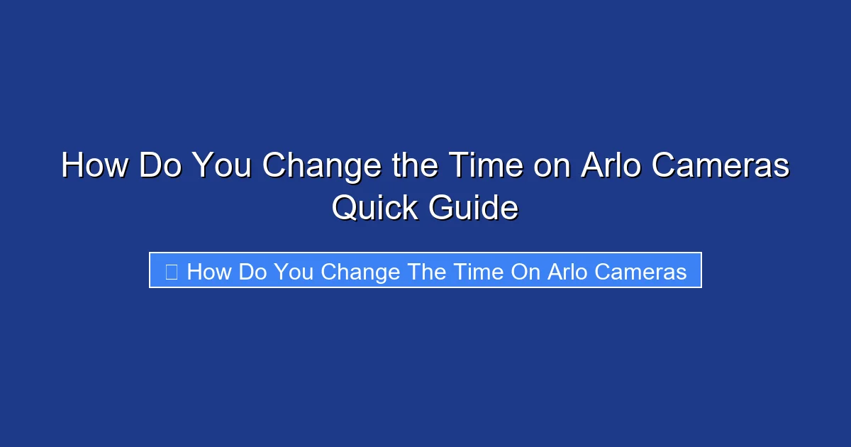 How Do You Change the Time on Arlo Cameras Quick Guide