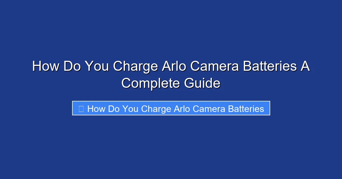 How Do You Charge Arlo Camera Batteries A Complete Guide