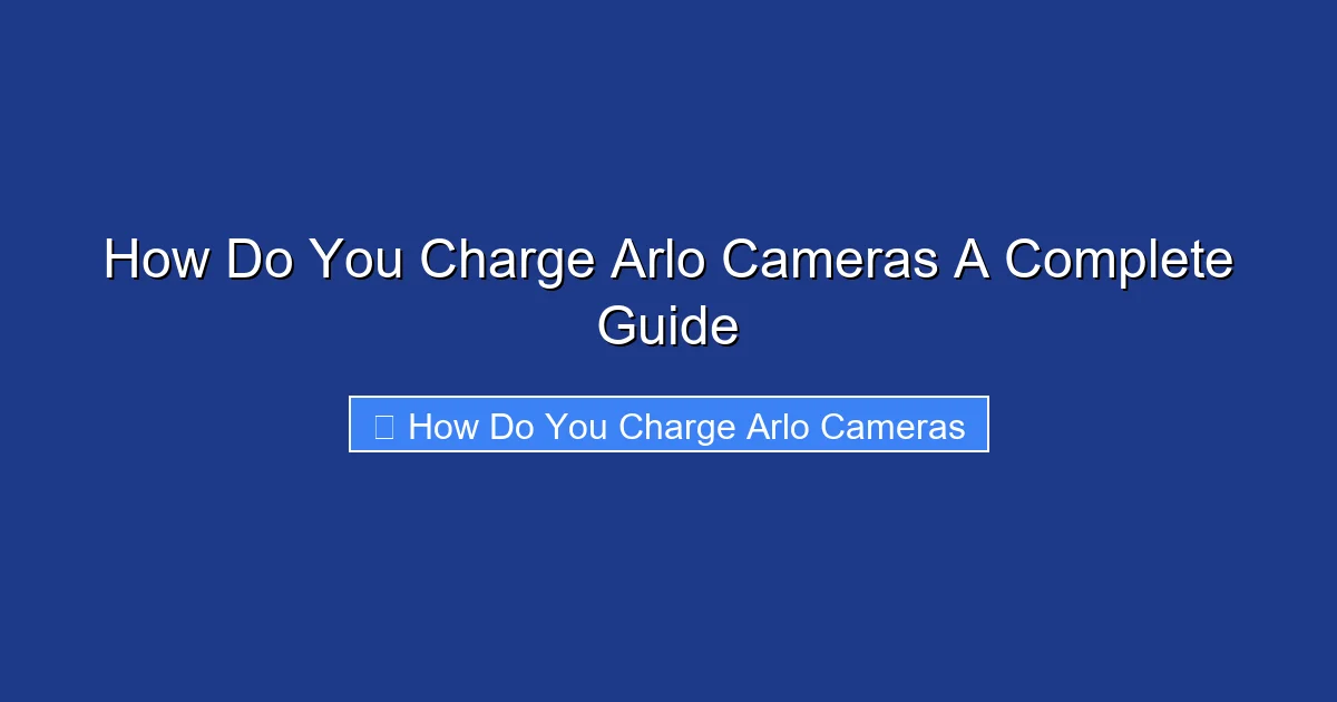 How Do You Charge Arlo Cameras A Complete Guide