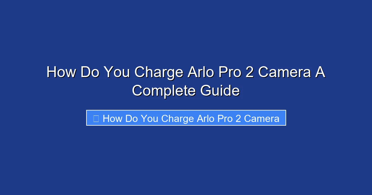 How Do You Charge Arlo Pro 2 Camera A Complete Guide