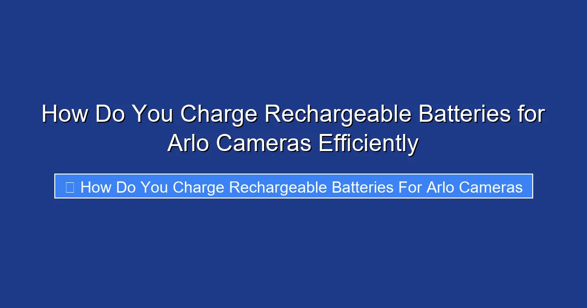 How Do You Charge Rechargeable Batteries for Arlo Cameras Efficiently