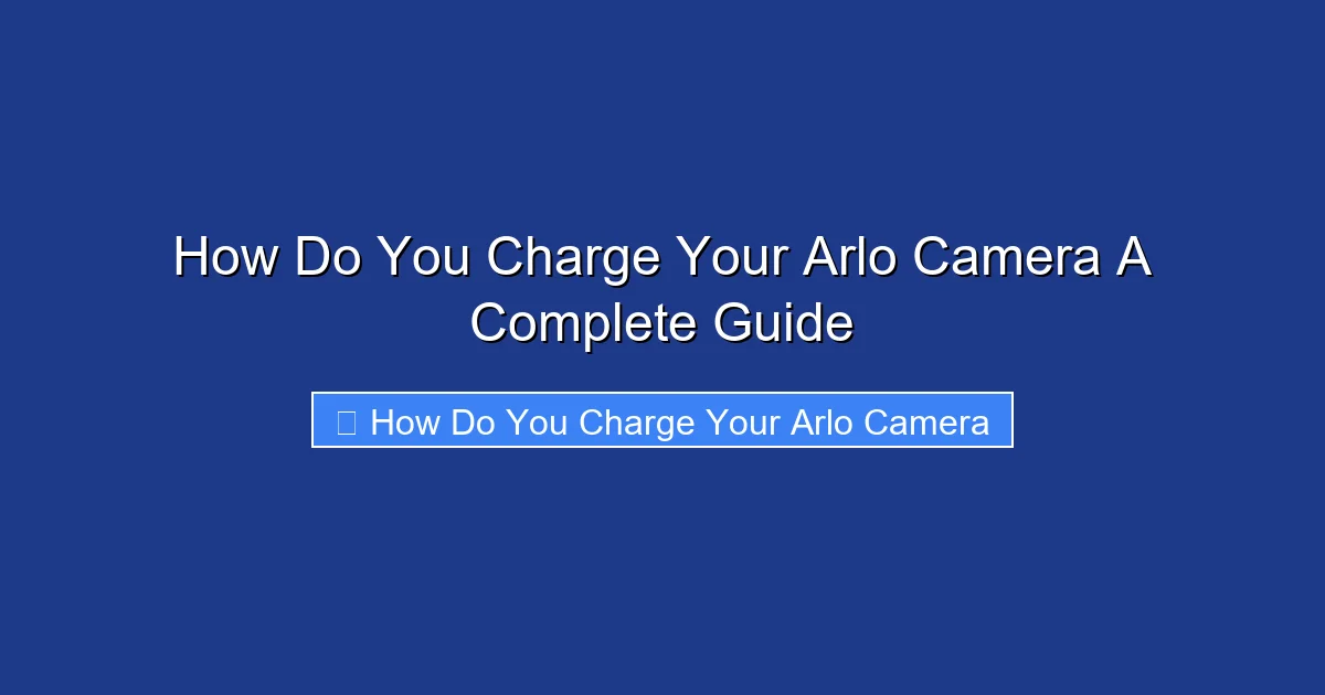 How Do You Charge Your Arlo Camera A Complete Guide