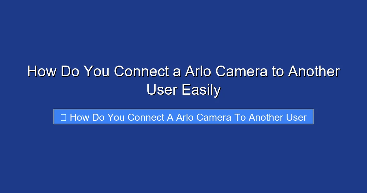 How Do You Connect a Arlo Camera to Another User Easily