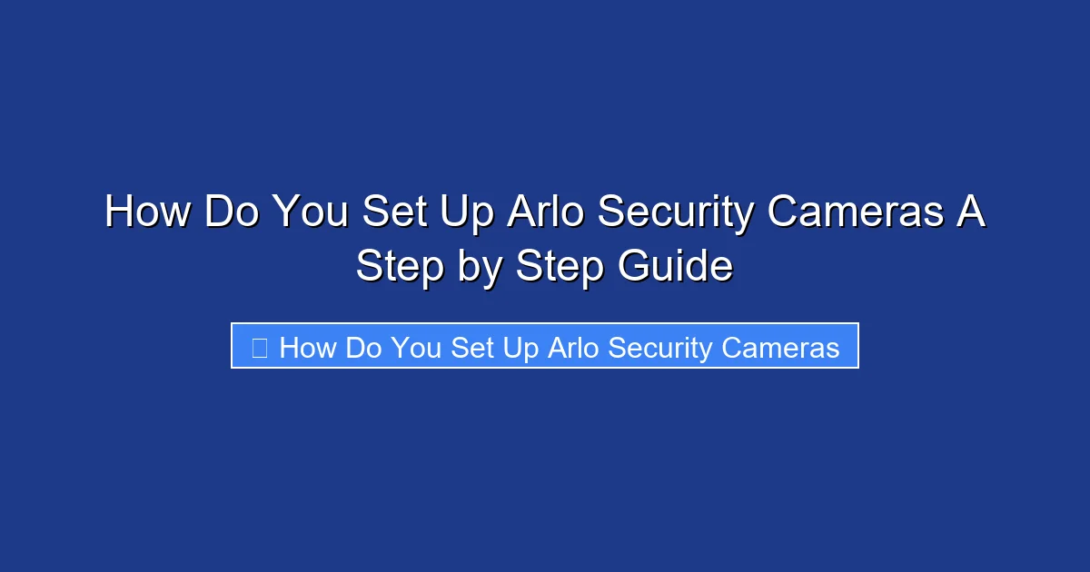 How Do You Set Up Arlo Security Cameras A Step by Step Guide