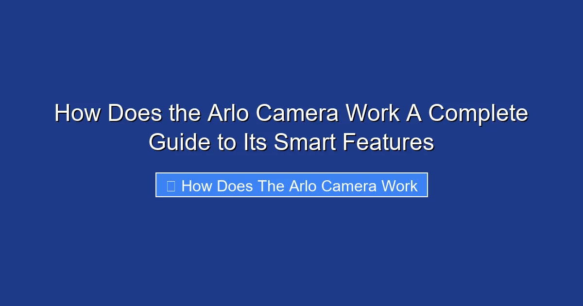 How Does the Arlo Camera Work A Complete Guide to Its Smart Features
