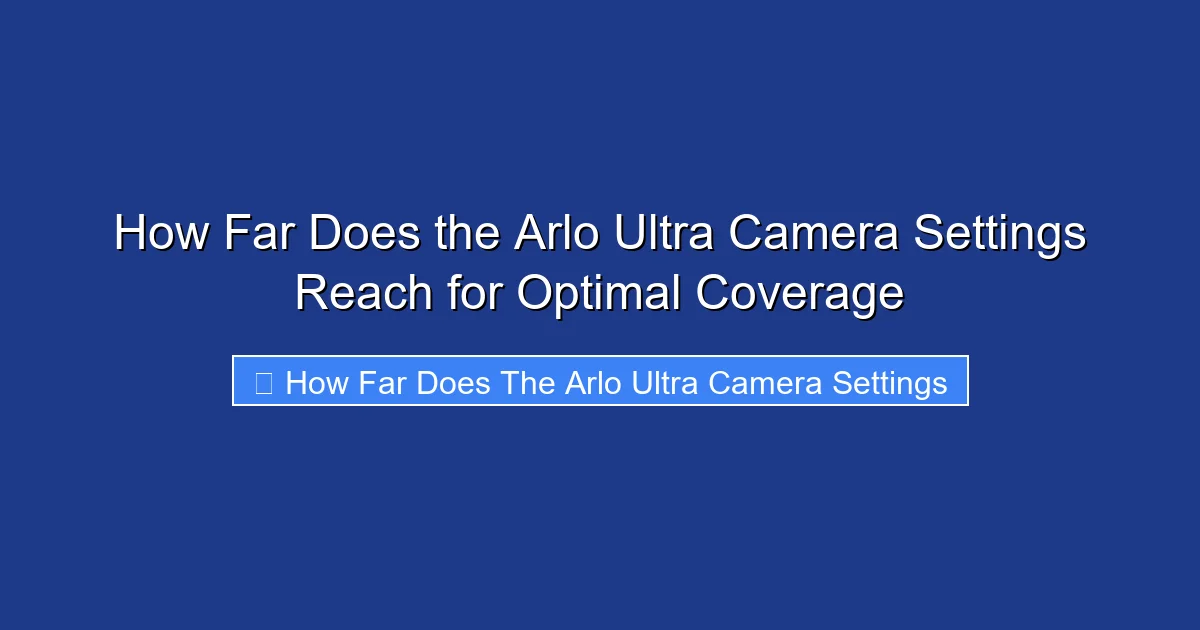 How Far Does the Arlo Ultra Camera Settings Reach for Optimal Coverage