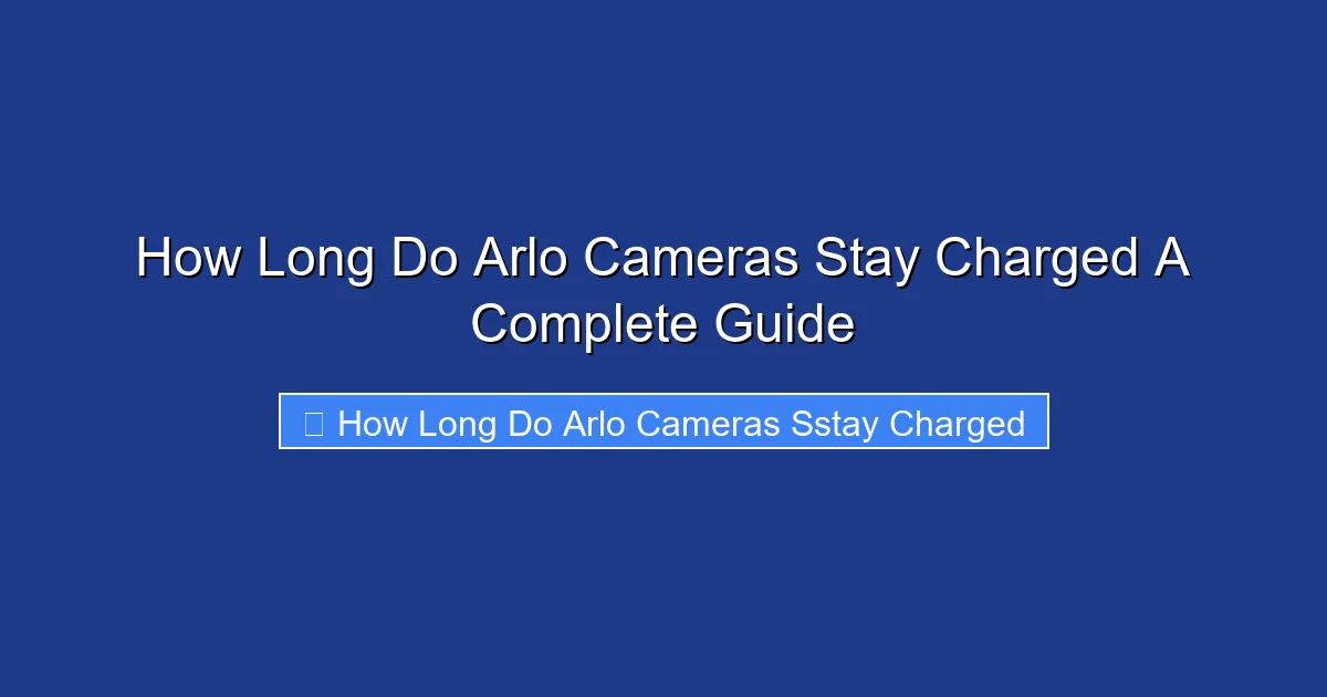 How Long Do Arlo Cameras Stay Charged A Complete Guide