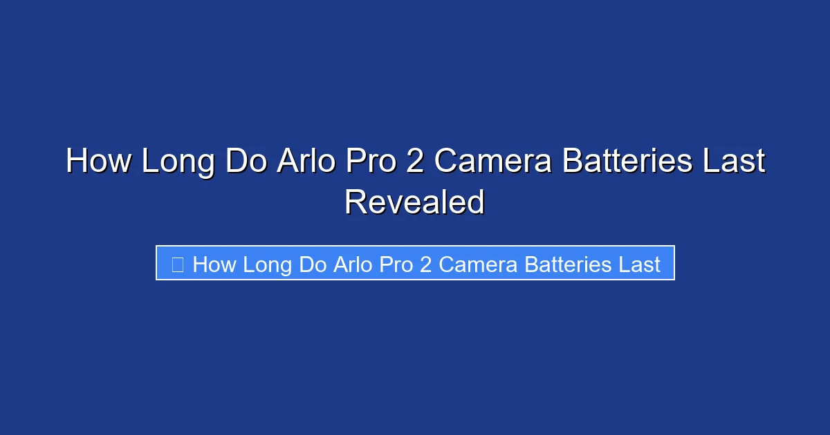 How Long Do Arlo Pro 2 Camera Batteries Last Revealed