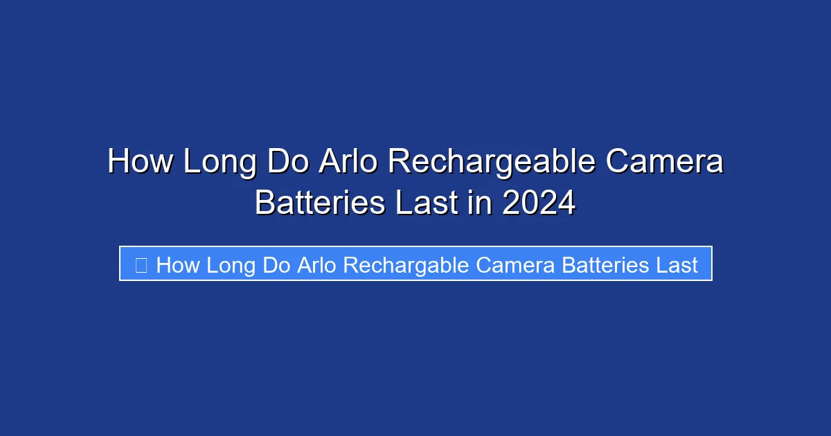 How Long Do Arlo Rechargeable Camera Batteries Last in 2024