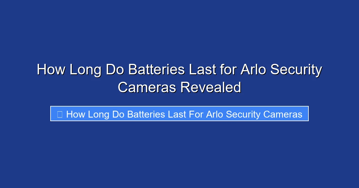 How Long Do Batteries Last for Arlo Security Cameras Revealed