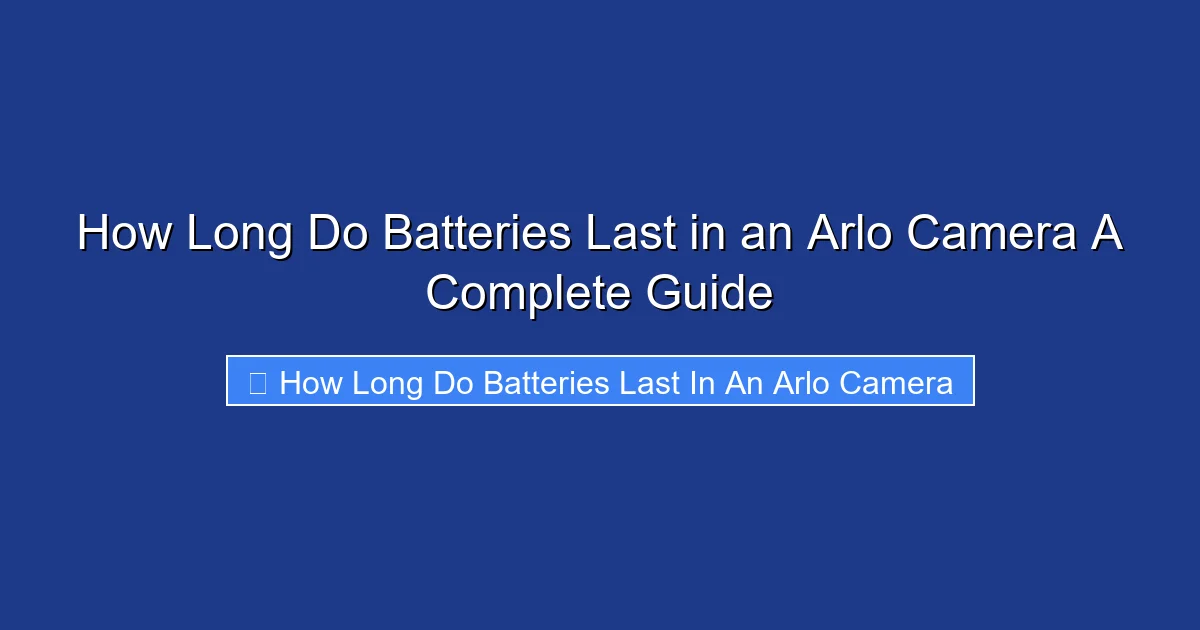 How Long Do Batteries Last in an Arlo Camera A Complete Guide