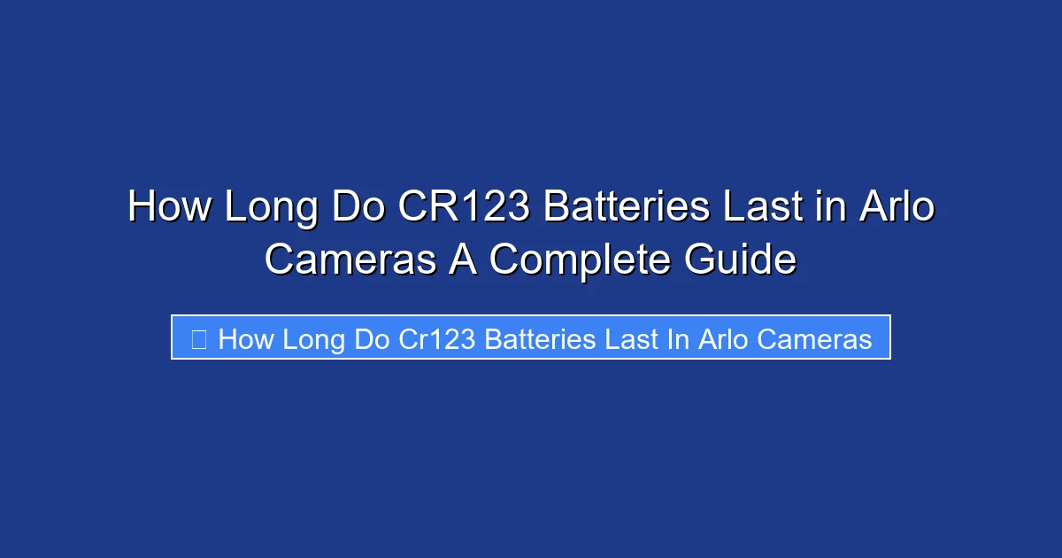 How Long Do CR123 Batteries Last in Arlo Cameras A Complete Guide