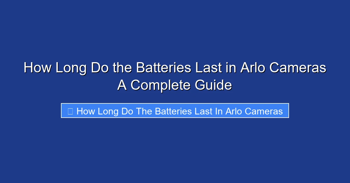 How Long Do the Batteries Last in Arlo Cameras A Complete Guide