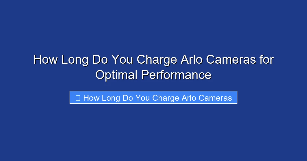 How Long Do You Charge Arlo Cameras for Optimal Performance