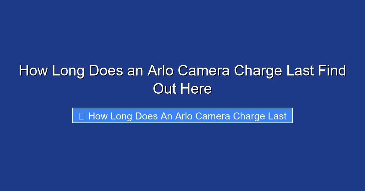 How Long Does an Arlo Camera Charge Last Find Out Here