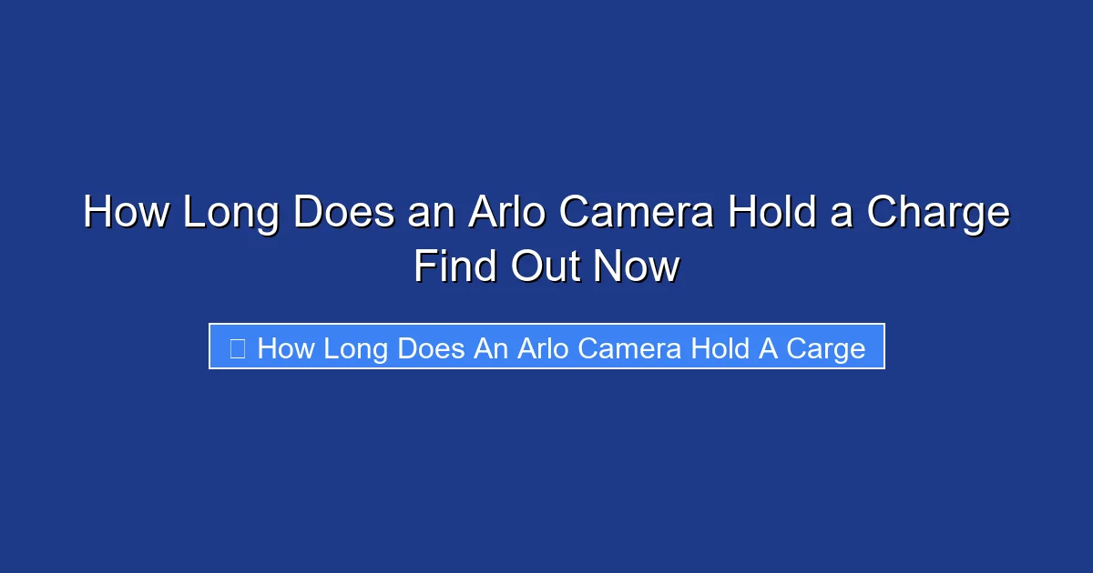 How Long Does an Arlo Camera Hold a Charge Find Out Now