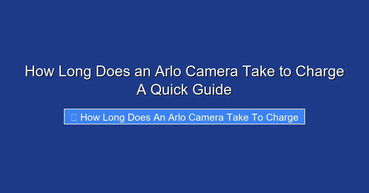 How Long Does an Arlo Camera Take to Charge A Quick Guide