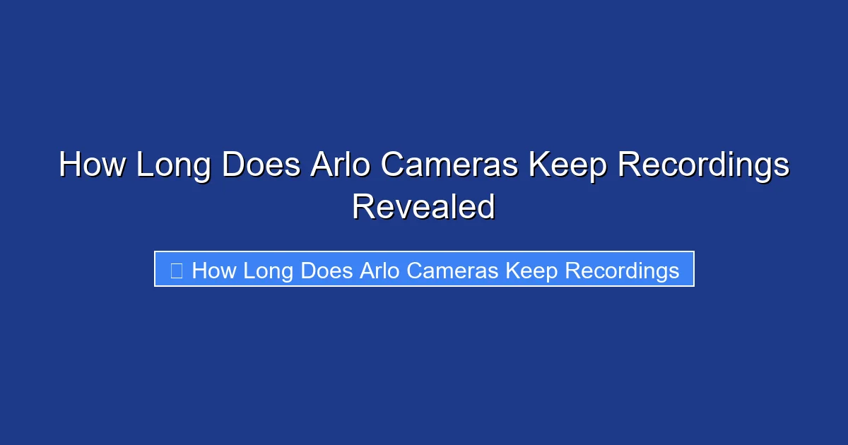 How Long Does Arlo Cameras Keep Recordings Revealed