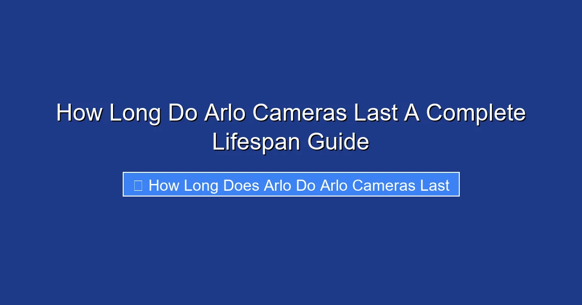 How Long Do Arlo Cameras Last A Complete Lifespan Guide