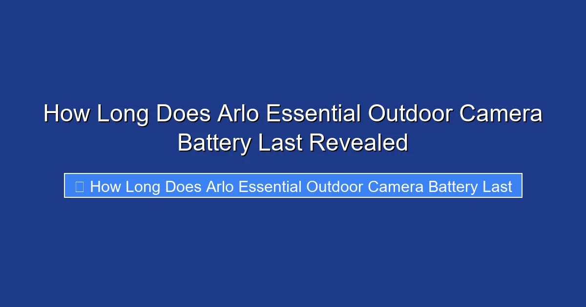 How Long Does Arlo Essential Outdoor Camera Battery Last Revealed
