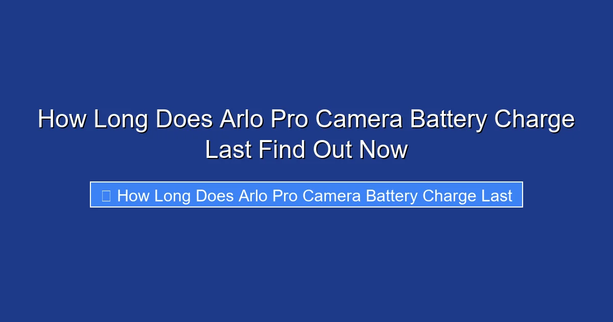 How Long Does Arlo Pro Camera Battery Charge Last Find Out Now