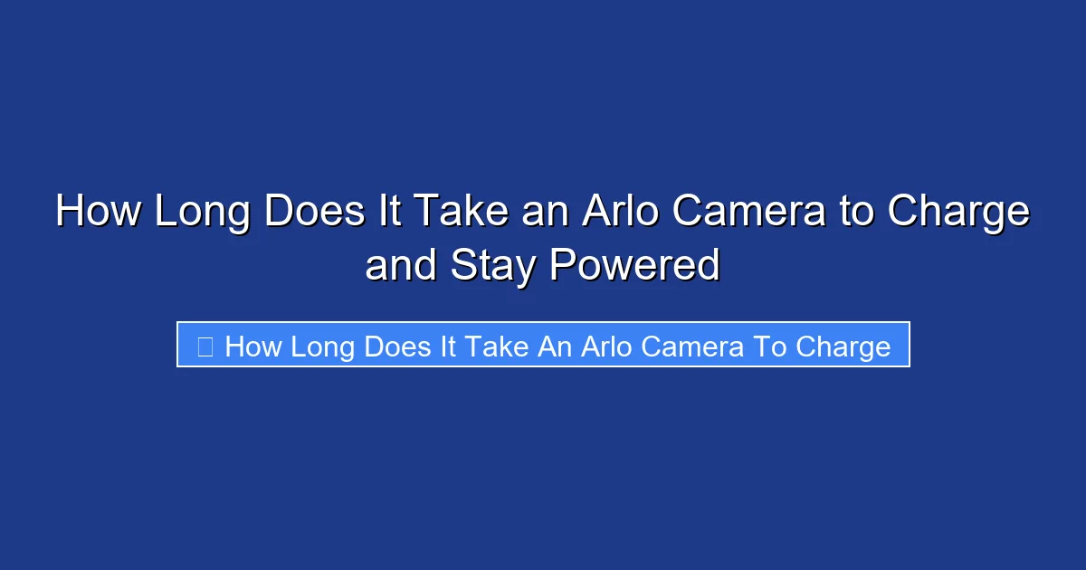 How Long Does It Take an Arlo Camera to Charge and Stay Powered