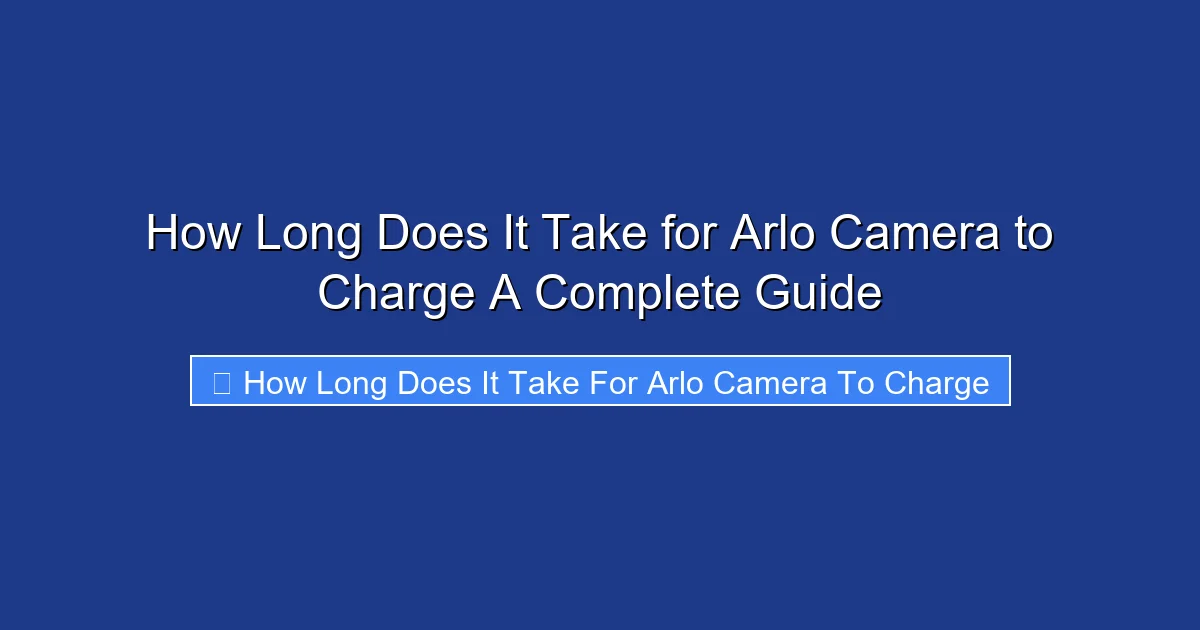 How Long Does It Take for Arlo Camera to Charge A Complete Guide