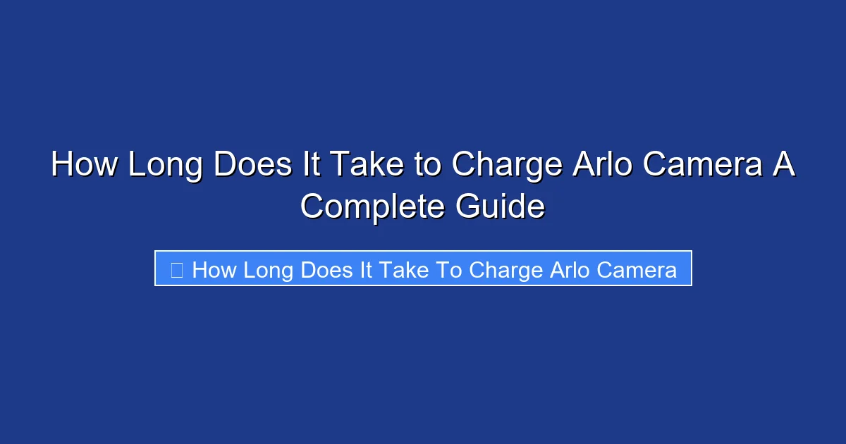 How Long Does It Take to Charge Arlo Camera A Complete Guide