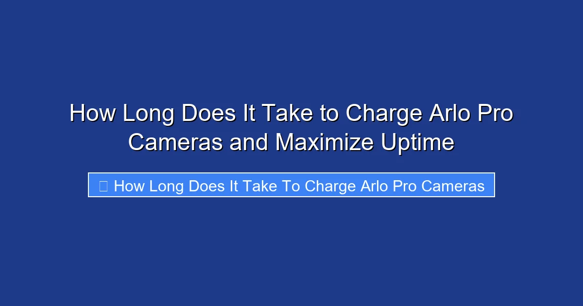 How Long Does It Take to Charge Arlo Pro Cameras and Maximize Uptime