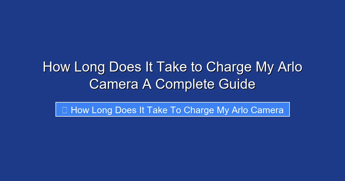 How Long Does It Take to Charge My Arlo Camera A Complete Guide