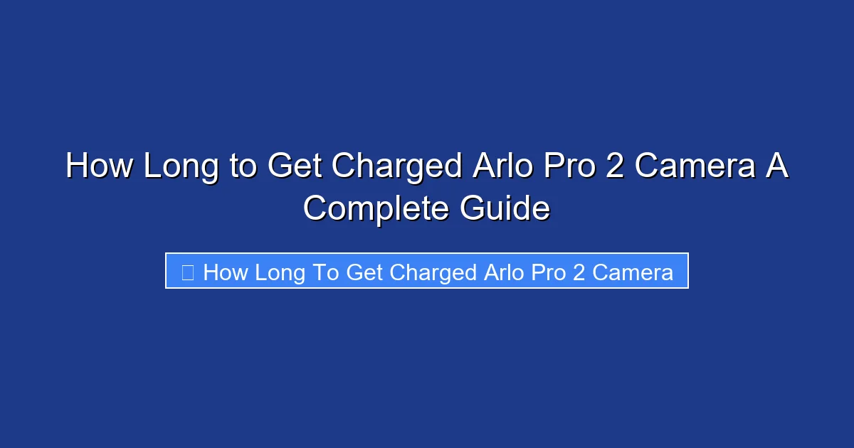 How Long to Get Charged Arlo Pro 2 Camera A Complete Guide