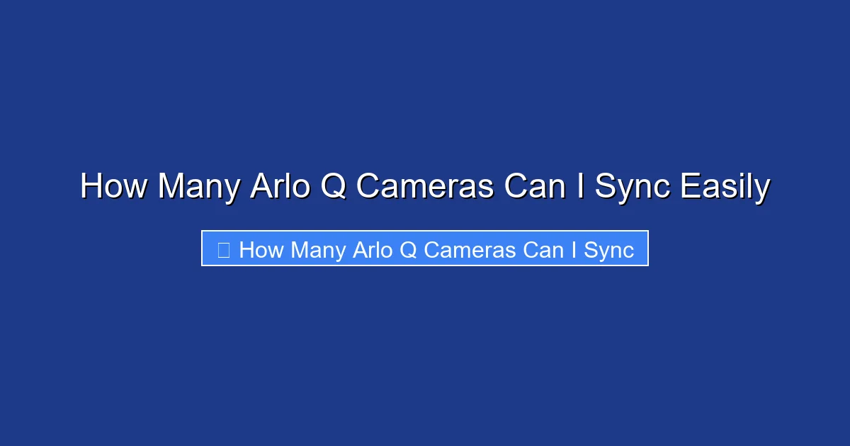 How Many Arlo Q Cameras Can I Sync Easily