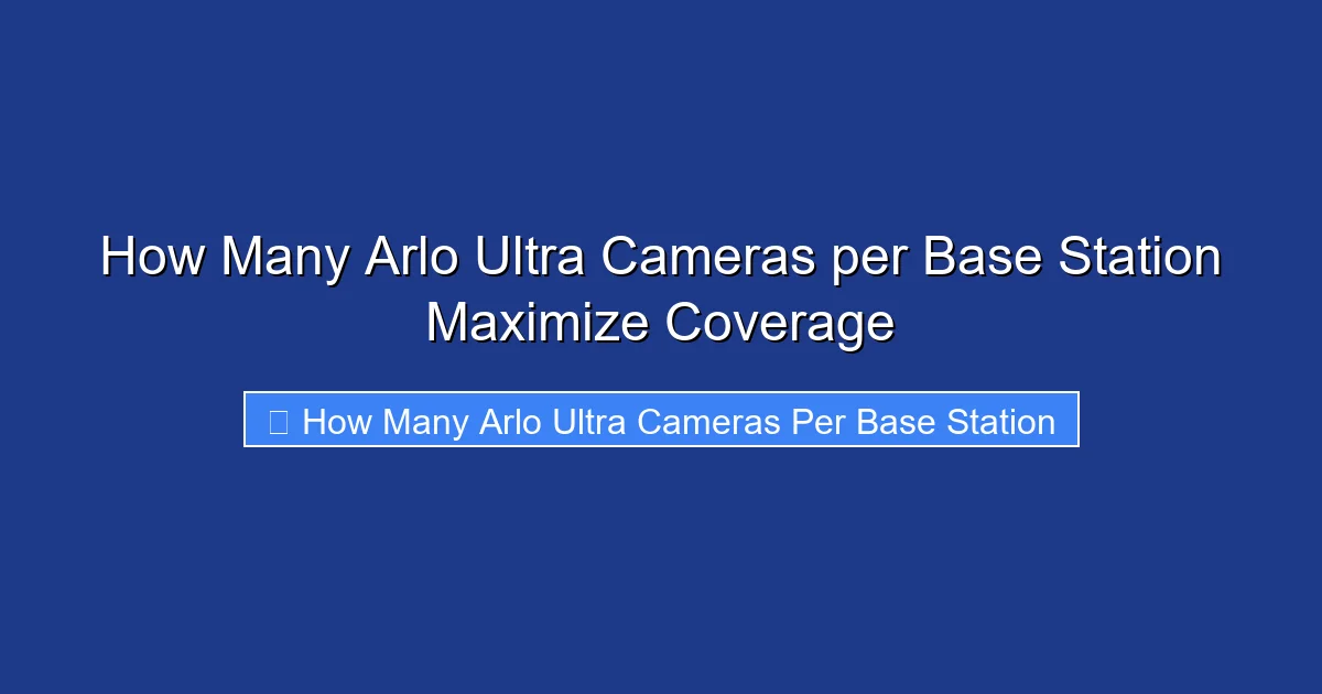 How Many Arlo Ultra Cameras per Base Station Maximize Coverage